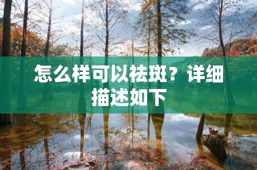 怎么样可以祛斑?详细描述如下: