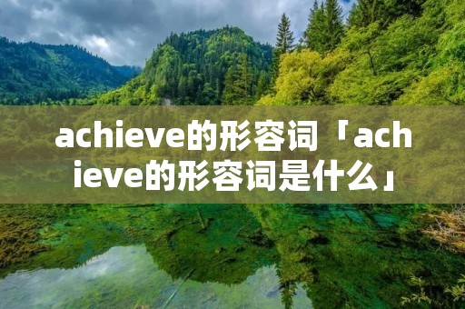 achieve的形容词「achieve的形容词是什么」