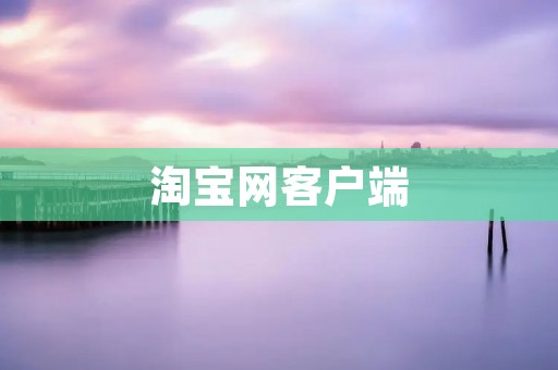 淘宝网客户端:让你随时随地畅享购物乐趣 淘宝网客户端:让你随时随地畅享购物乐趣