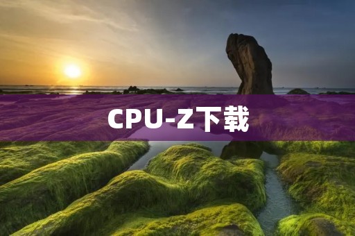 CPU-Z下载：了解电脑硬件信息的必备工具
