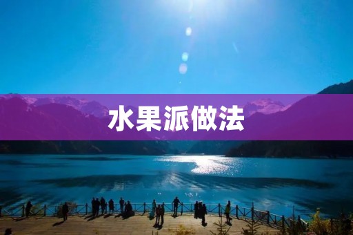 水果派做法：美味可口的家常甜点