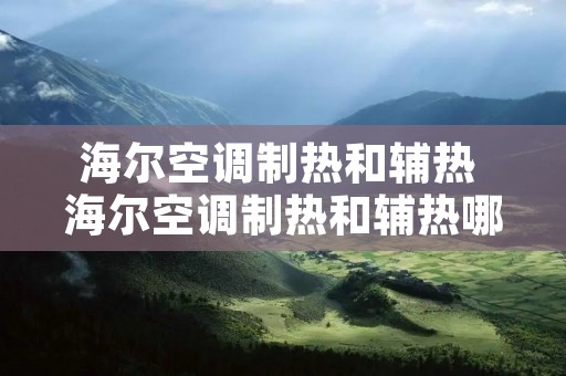 海尔空调制热和辅热 海尔空调制热和辅热哪个费电 海尔空调制热和辅热 海尔空调制热和辅热哪个费电