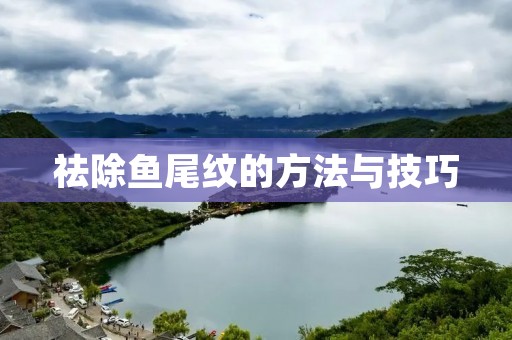 祛除鱼尾纹的方法与技巧