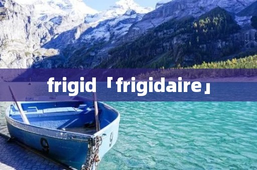 frigid「frigidaire」 frigid「frigidaire」