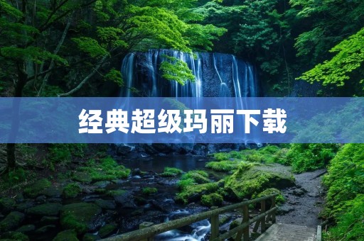 经典超级玛丽下载：让你重温经典的游戏乐趣