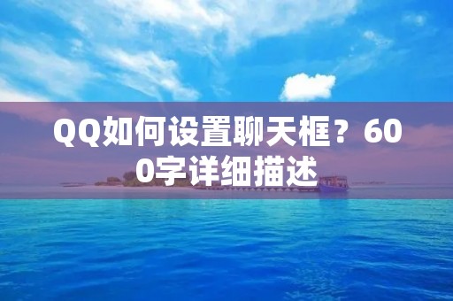 QQ如何设置聊天框？600字详细描述