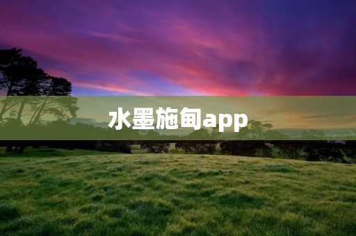 水墨施甸app：打开艺术之门，领略水墨世界的魅力