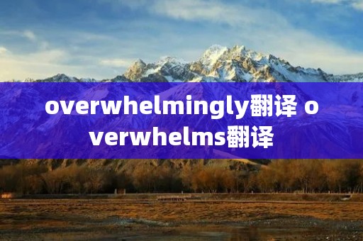 overwhelmingly翻译 overwhelms翻译