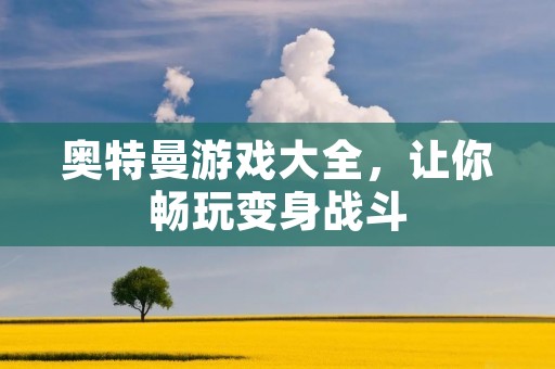 奥特曼游戏大全,让你畅玩变身战斗 奥特曼游戏大全,让你畅玩变身战斗