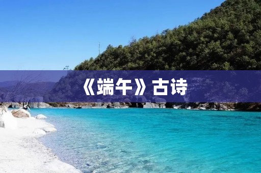 《端午》古诗：传承千年的端午文化