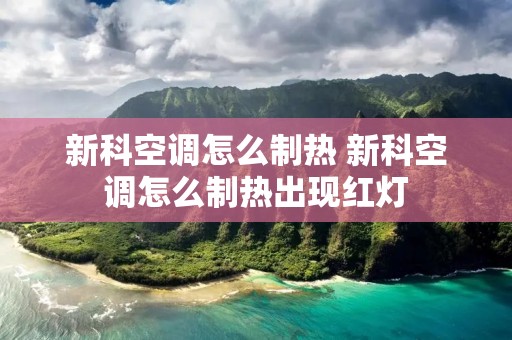 新科空调怎么制热 新科空调怎么制热出现红灯 新科空调怎么制热 新科空调怎么制热出现红灯