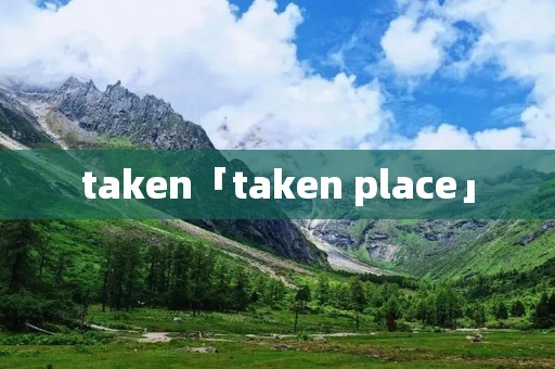 taken「taken place」