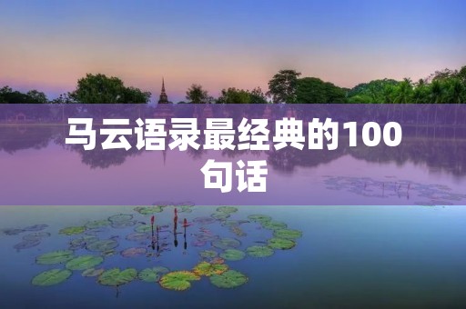 马云语录最经典的100句话：启迪人生的智慧金句