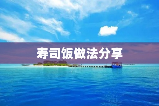 寿司饭做法分享:手把寿司的制作步骤及技巧 寿司饭做法分享:手把寿司的制作步骤及技巧