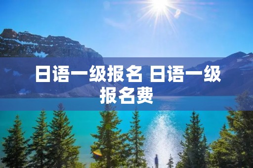 日语一级报名 日语一级报名费