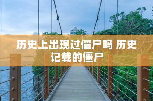 历史上出现过僵尸吗 历史记载的僵尸 历史上出现过僵尸吗 历史记载的僵尸