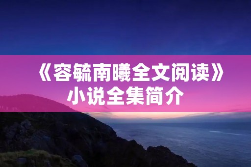 《容毓南曦全文阅读》小说全集简介 《容毓南曦全文阅读》小说全集简介