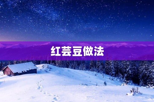 红芸豆做法：传统美味的家常红豆糖水制作方法