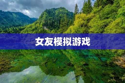 女友模拟游戏:虚拟爱情的新体验 女友模拟游戏:虚拟爱情的新体验