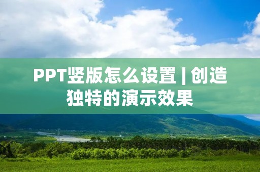 PPT竖版怎么设置 | 创造独特的演示效果