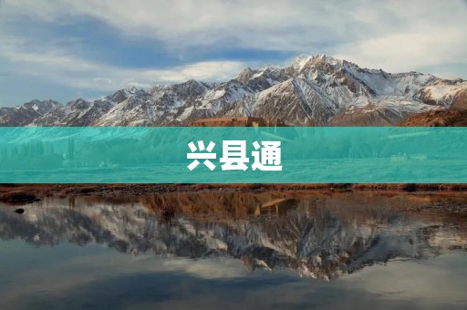 兴县通：连接世界的桥梁