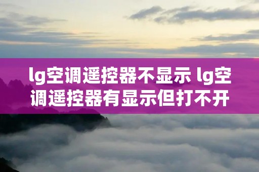lg空调遥控器不显示 lg空调遥控器有显示但打不开空调