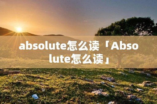 absolute怎么读「Absolute怎么读」