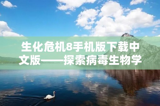 生化危机8手机版下载中文版——探索病毒生物学的极致之作