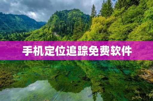 手机定位追踪免费软件：为你的安全保驾护航