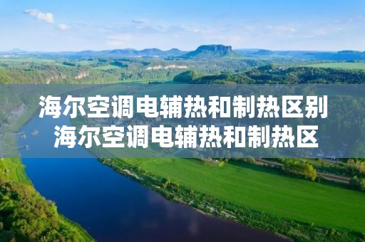 海尔空调电辅热和制热区别 海尔空调电辅热和制热区别大吗 海尔空调电辅热和制热区别 海尔空调电辅热和制热区别大吗