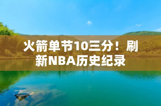 火箭单节10三分！刷新NBA历史纪录