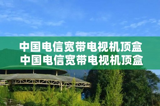中国电信宽带电视机顶盒 中国电信宽带电视机顶盒多少钱 中国电信宽带电视机顶盒 中国电信宽带电视机顶盒多少钱