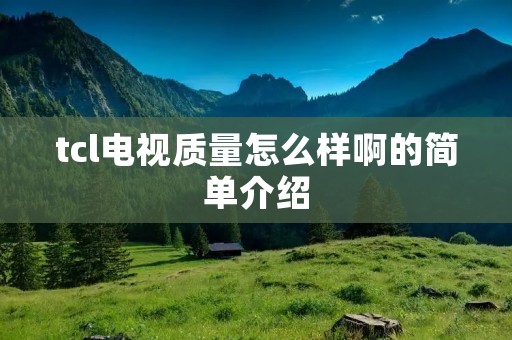 tcl电视质量怎么样啊的简单介绍