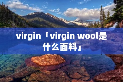 virgin「virgin wool是什么面料」