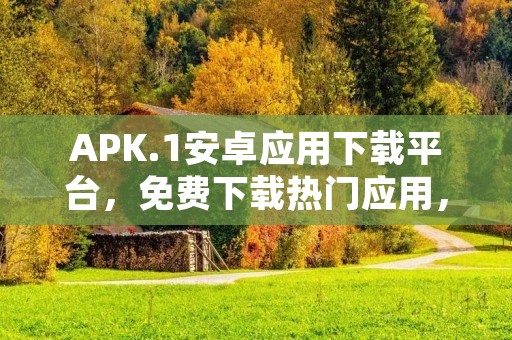 APK.1安卓应用下载平台,免费下载热门应用,快速安全! APK.1安卓应用下载平台,免费下载热门应用,快速安全!