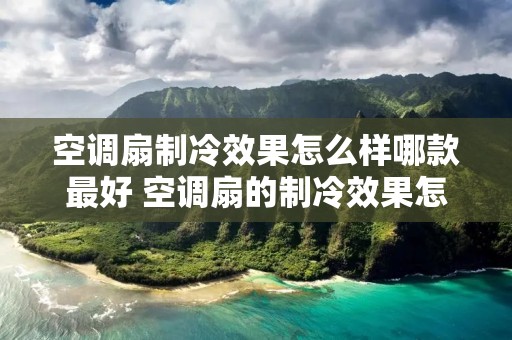 空调扇制冷效果怎么样哪款最好 空调扇的制冷效果怎么样?知乎问答