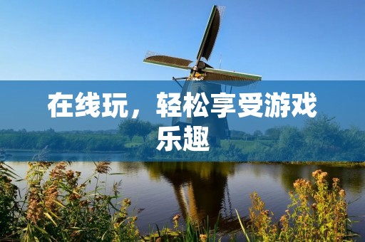 在线玩，轻松享受游戏乐趣