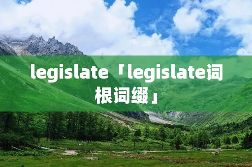 legislate「legislate词根词缀」