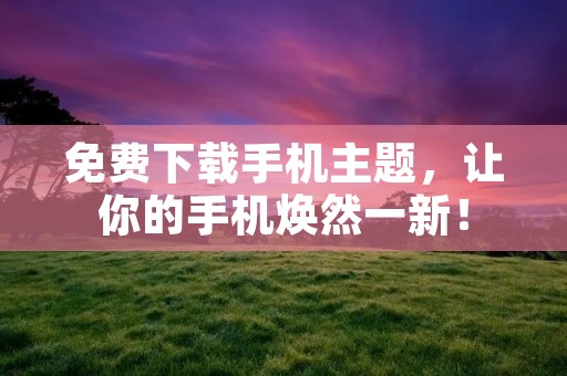 免费下载手机主题,让你的手机焕然一新! 免费下载手机主题,让你的手机焕然一新!