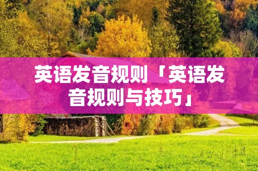 英语发音规则「英语发音规则与技巧」