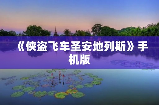 《侠盗飞车圣安地列斯》手机版：重返街头，掌握命运