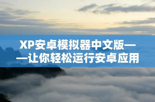XP安卓模拟器中文版——让你轻松运行安卓应用 XP安卓模拟器中文版——让你轻松运行安卓应用