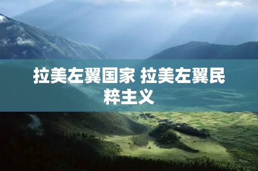 拉美左翼国家 拉美左翼民粹主义