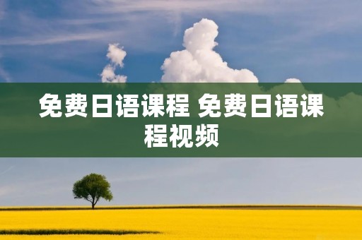 免费日语课程 免费日语课程视频 免费日语课程 免费日语课程视频