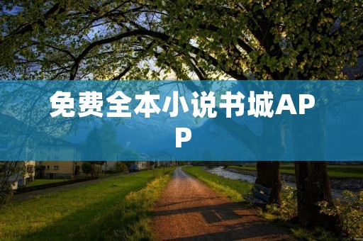 免费全本小说书城APP：探索无尽的阅读乐趣