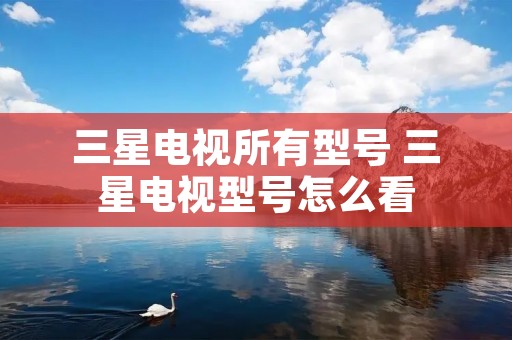 三星电视所有型号 三星电视型号怎么看