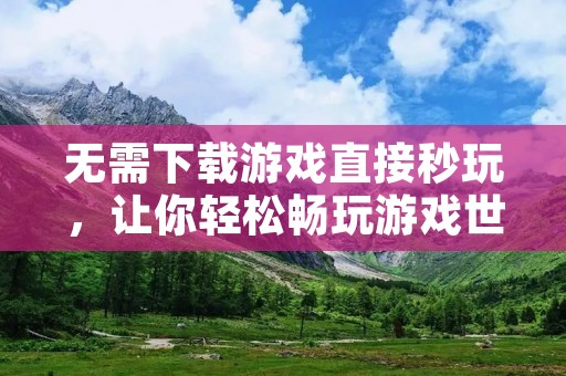 无需下载游戏直接秒玩,让你轻松畅玩游戏世界