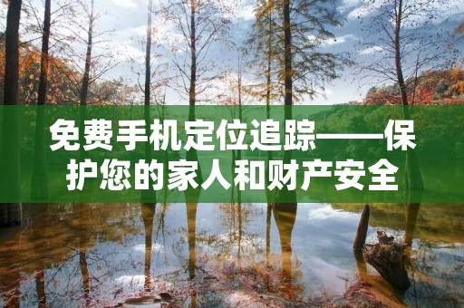 免费手机定位追踪——保护您的家人和财产安全