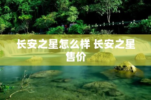 长安之星怎么样 长安之星售价