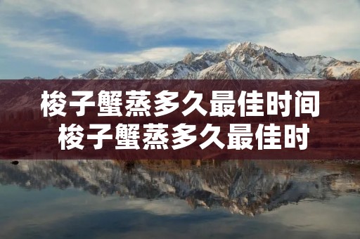 梭子蟹蒸多久最佳时间 梭子蟹蒸多久最佳时间小